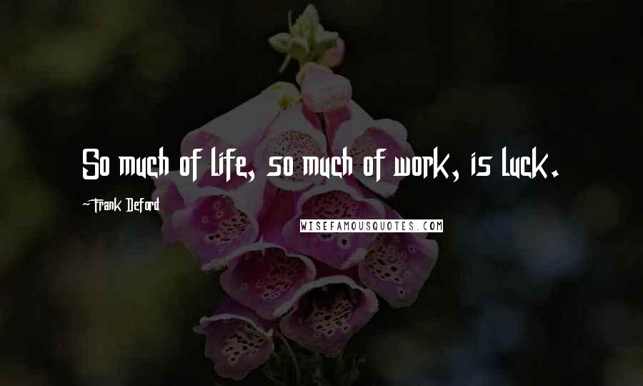 Frank Deford Quotes: So much of life, so much of work, is luck.