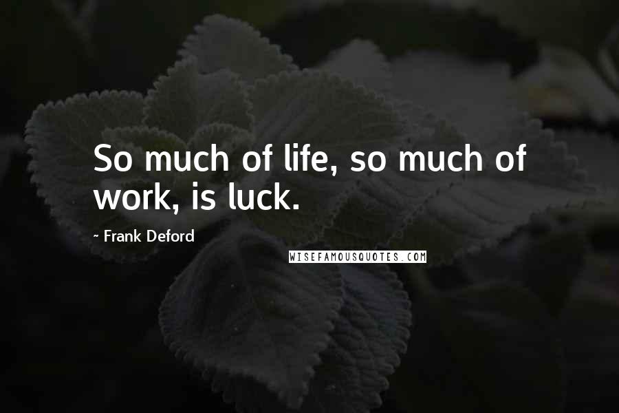 Frank Deford Quotes: So much of life, so much of work, is luck.