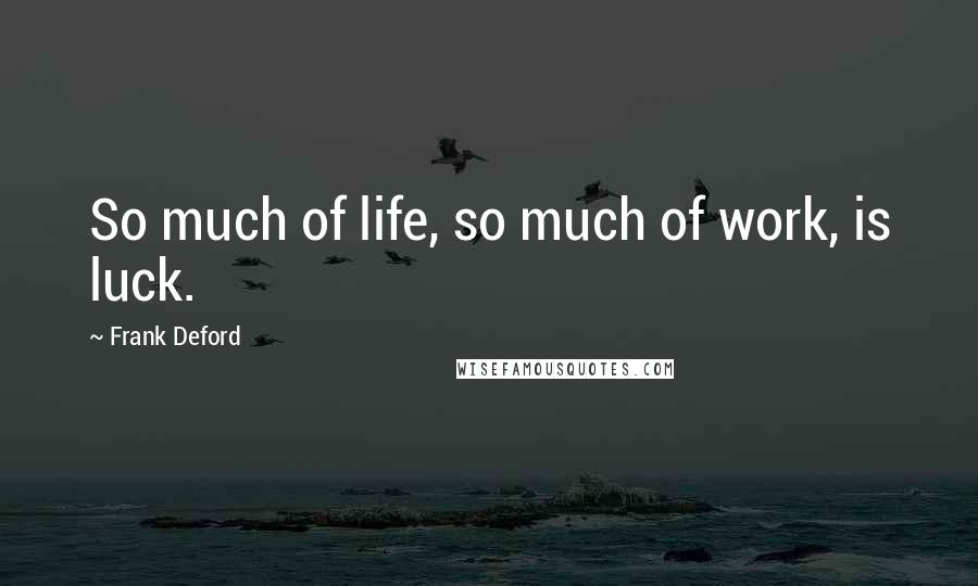 Frank Deford Quotes: So much of life, so much of work, is luck.