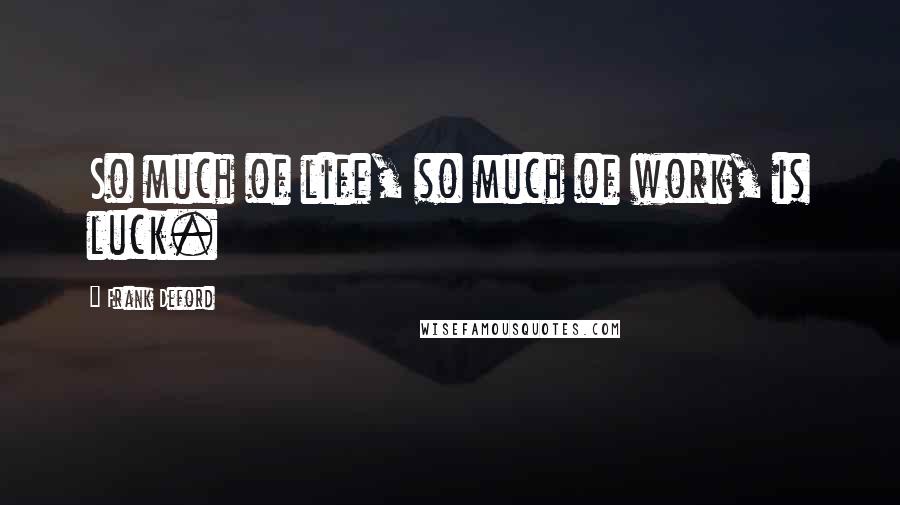 Frank Deford Quotes: So much of life, so much of work, is luck.