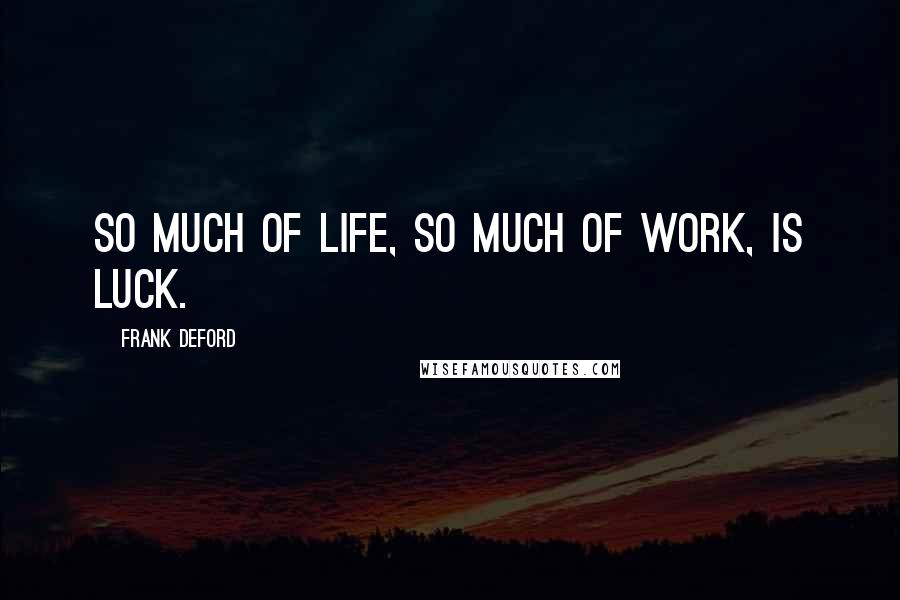 Frank Deford Quotes: So much of life, so much of work, is luck.