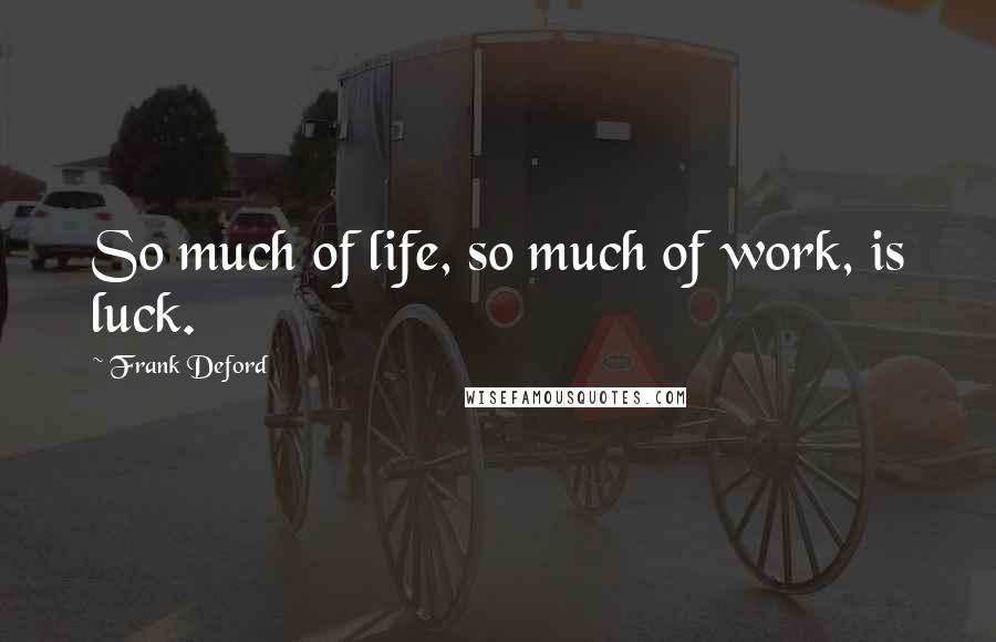 Frank Deford Quotes: So much of life, so much of work, is luck.