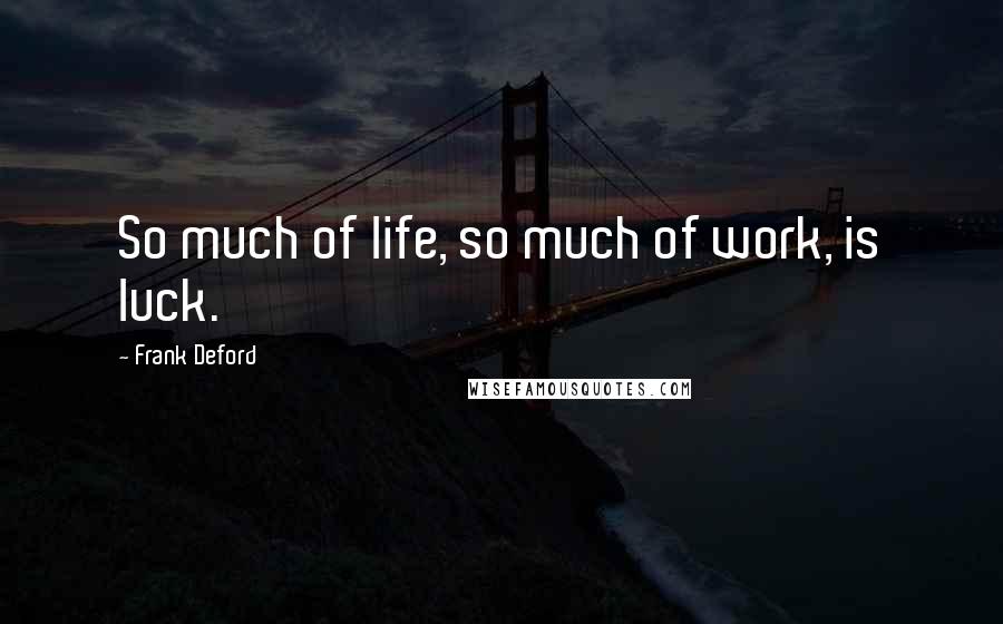 Frank Deford Quotes: So much of life, so much of work, is luck.