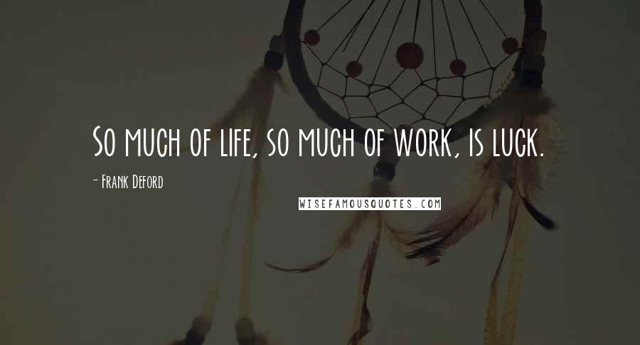 Frank Deford Quotes: So much of life, so much of work, is luck.