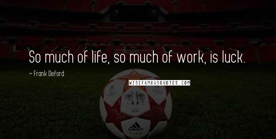 Frank Deford Quotes: So much of life, so much of work, is luck.