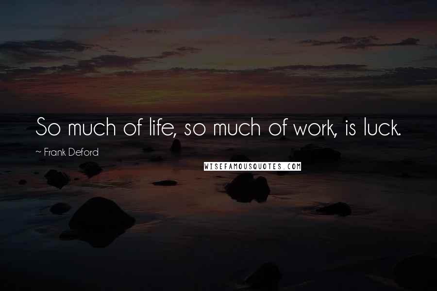 Frank Deford Quotes: So much of life, so much of work, is luck.