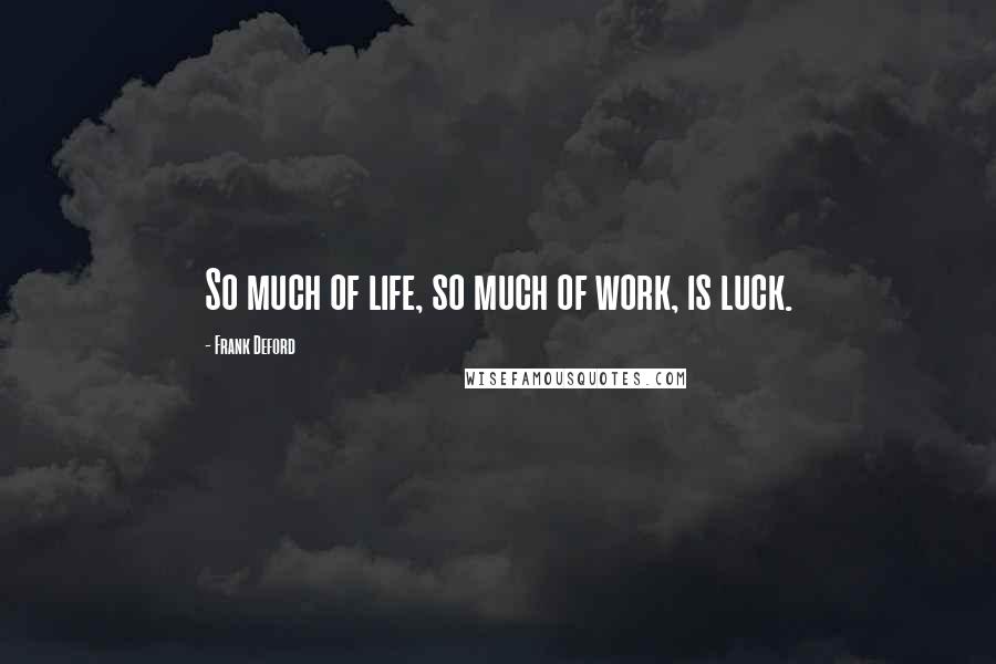 Frank Deford Quotes: So much of life, so much of work, is luck.