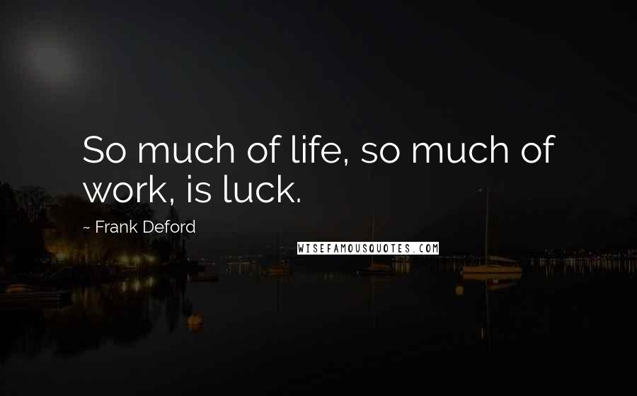 Frank Deford Quotes: So much of life, so much of work, is luck.