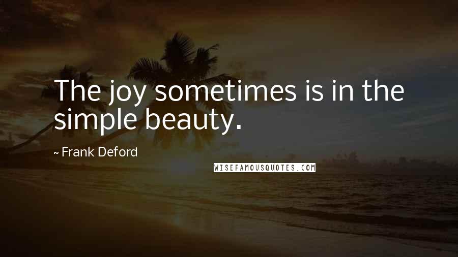 Frank Deford Quotes: The joy sometimes is in the simple beauty.