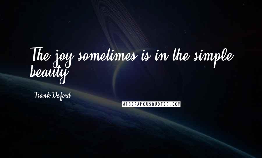 Frank Deford Quotes: The joy sometimes is in the simple beauty.