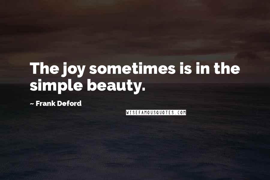 Frank Deford Quotes: The joy sometimes is in the simple beauty.