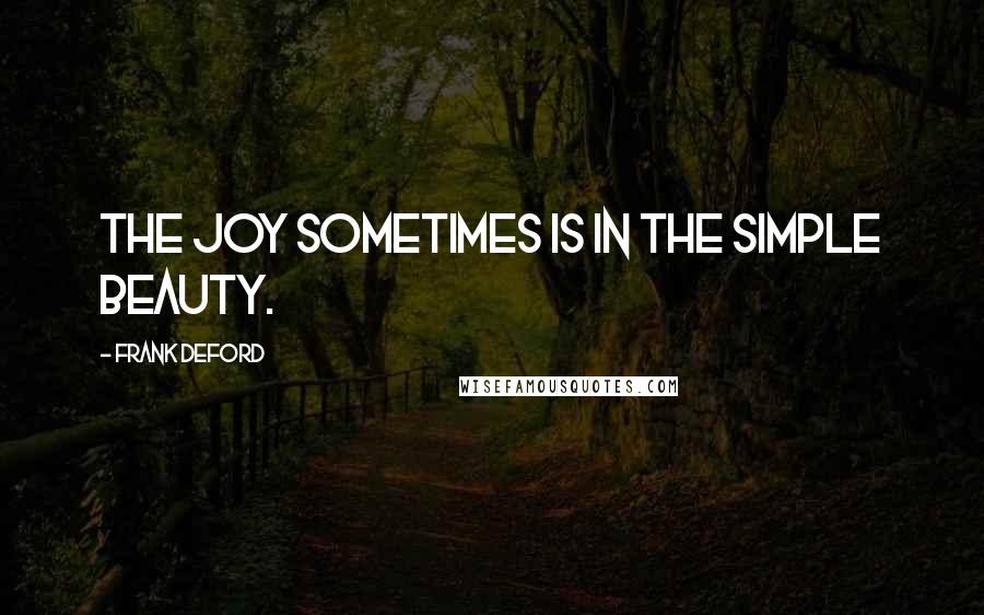 Frank Deford Quotes: The joy sometimes is in the simple beauty.