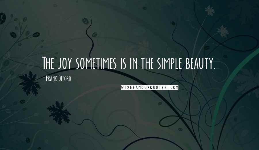 Frank Deford Quotes: The joy sometimes is in the simple beauty.