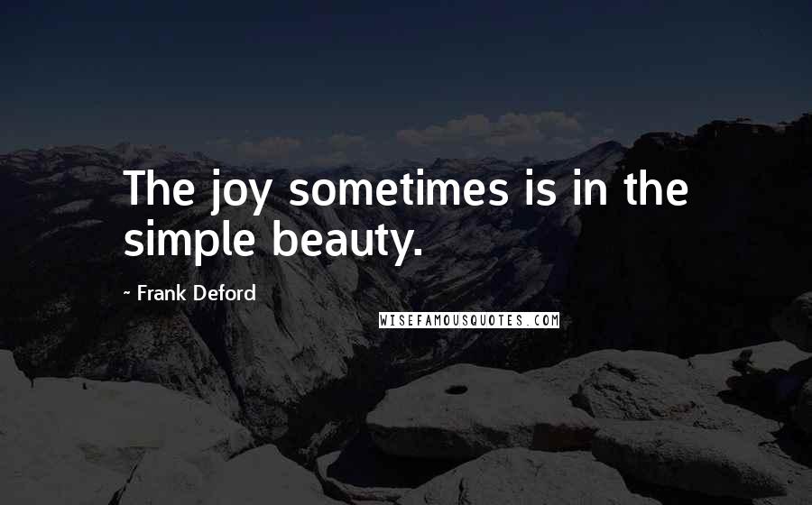 Frank Deford Quotes: The joy sometimes is in the simple beauty.