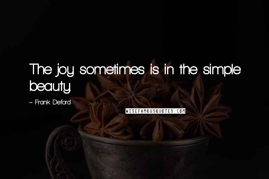 Frank Deford Quotes: The joy sometimes is in the simple beauty.