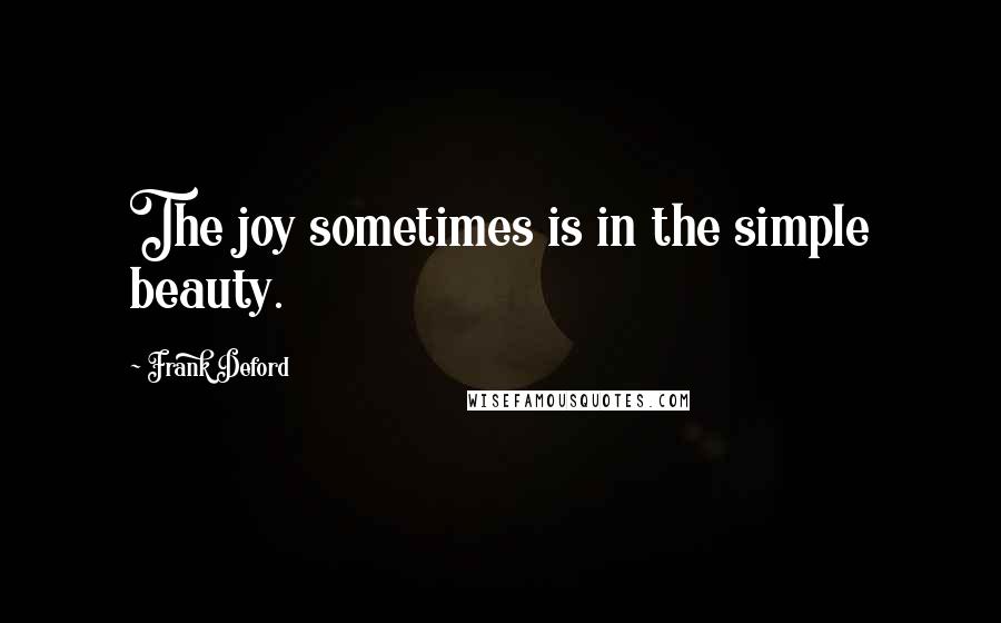 Frank Deford Quotes: The joy sometimes is in the simple beauty.