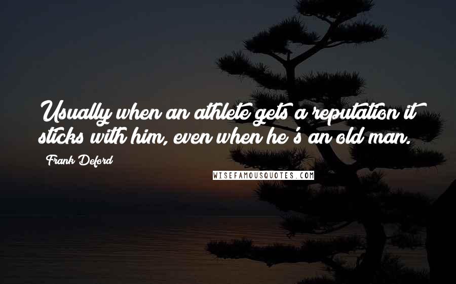 Frank Deford Quotes: Usually when an athlete gets a reputation it sticks with him, even when he's an old man.