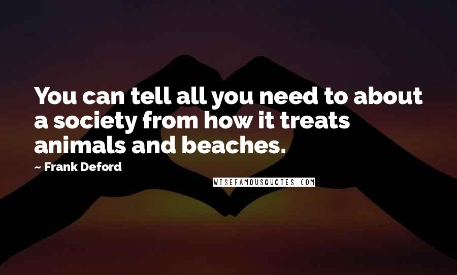 Frank Deford Quotes: You can tell all you need to about a society from how it treats animals and beaches.