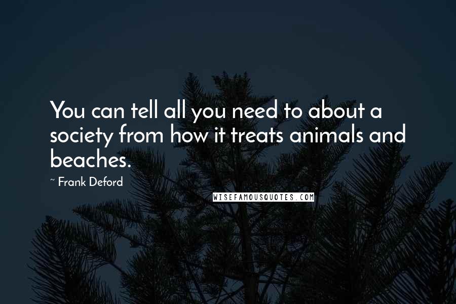 Frank Deford Quotes: You can tell all you need to about a society from how it treats animals and beaches.