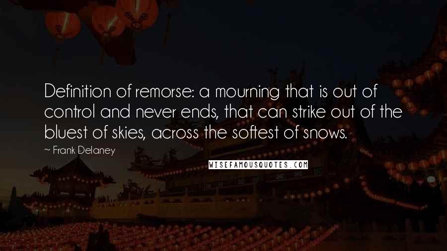 Frank Delaney Quotes: Definition of remorse: a mourning that is out of control and never ends, that can strike out of the bluest of skies, across the softest of snows.