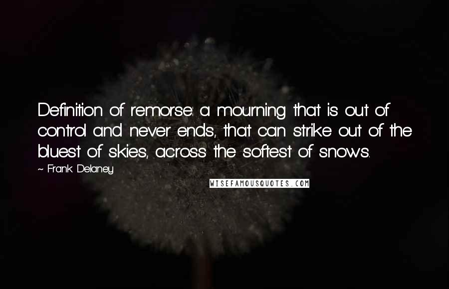 Frank Delaney Quotes: Definition of remorse: a mourning that is out of control and never ends, that can strike out of the bluest of skies, across the softest of snows.