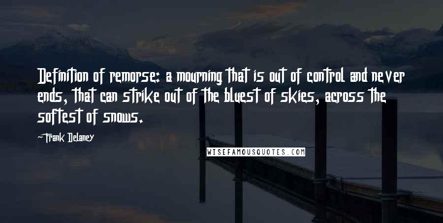 Frank Delaney Quotes: Definition of remorse: a mourning that is out of control and never ends, that can strike out of the bluest of skies, across the softest of snows.