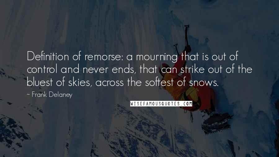 Frank Delaney Quotes: Definition of remorse: a mourning that is out of control and never ends, that can strike out of the bluest of skies, across the softest of snows.