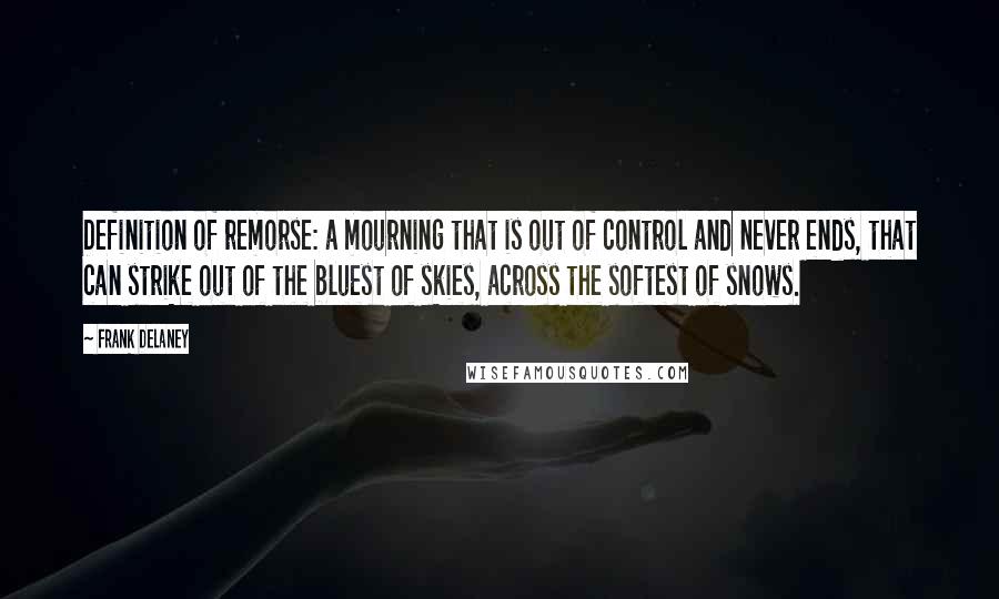 Frank Delaney Quotes: Definition of remorse: a mourning that is out of control and never ends, that can strike out of the bluest of skies, across the softest of snows.