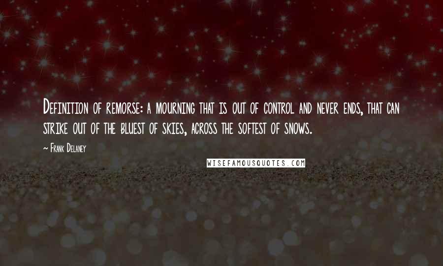 Frank Delaney Quotes: Definition of remorse: a mourning that is out of control and never ends, that can strike out of the bluest of skies, across the softest of snows.