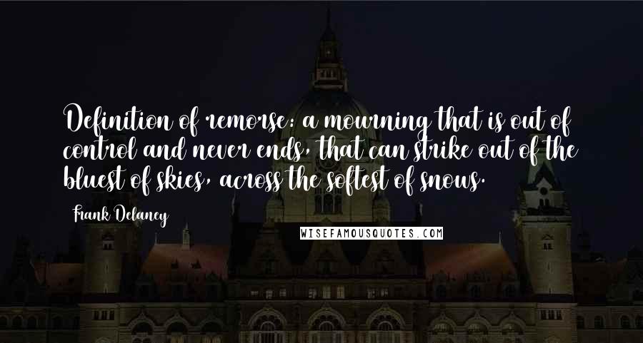 Frank Delaney Quotes: Definition of remorse: a mourning that is out of control and never ends, that can strike out of the bluest of skies, across the softest of snows.