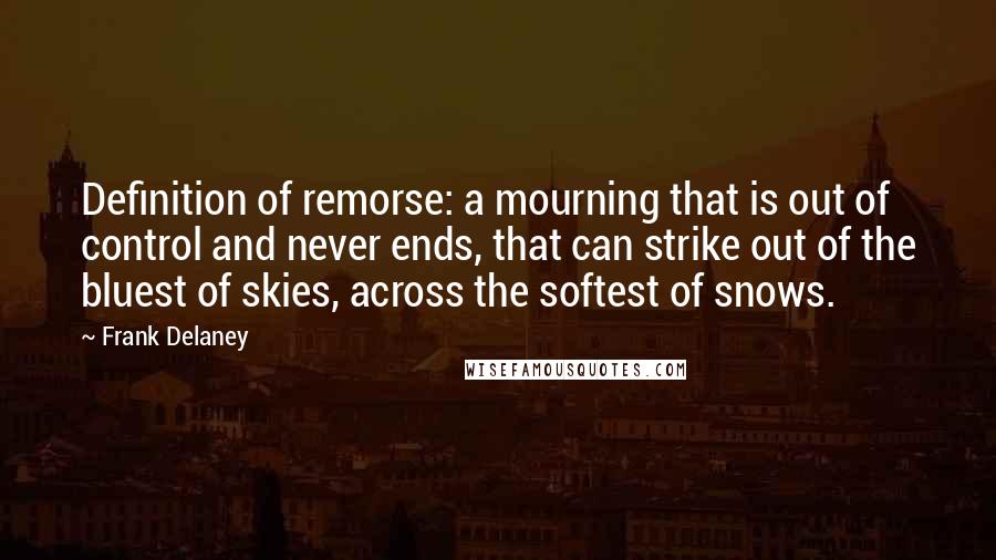 Frank Delaney Quotes: Definition of remorse: a mourning that is out of control and never ends, that can strike out of the bluest of skies, across the softest of snows.