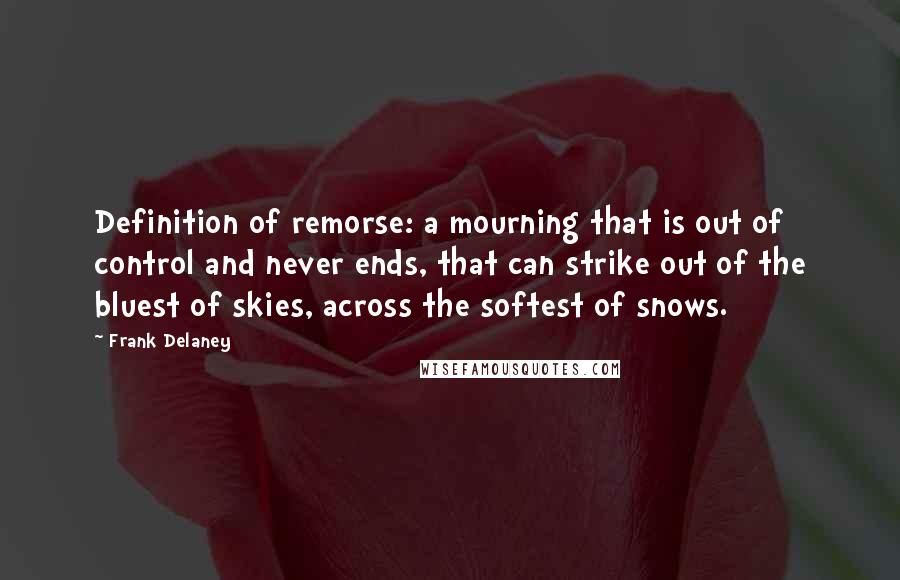 Frank Delaney Quotes: Definition of remorse: a mourning that is out of control and never ends, that can strike out of the bluest of skies, across the softest of snows.