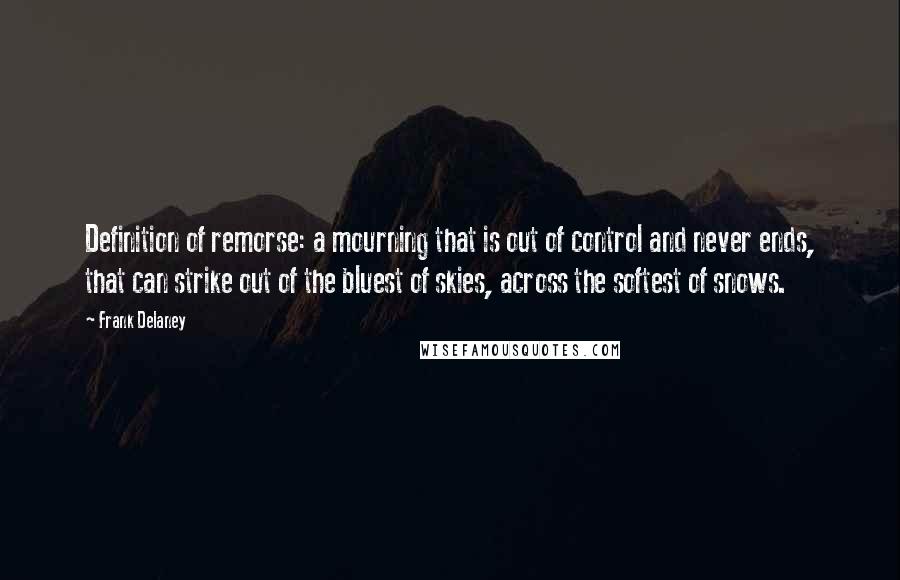 Frank Delaney Quotes: Definition of remorse: a mourning that is out of control and never ends, that can strike out of the bluest of skies, across the softest of snows.