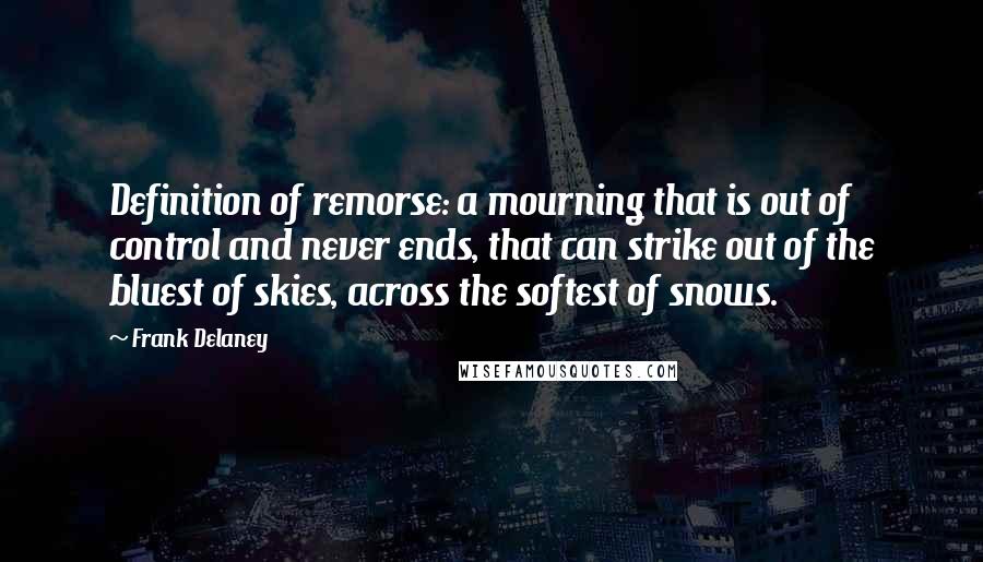 Frank Delaney Quotes: Definition of remorse: a mourning that is out of control and never ends, that can strike out of the bluest of skies, across the softest of snows.