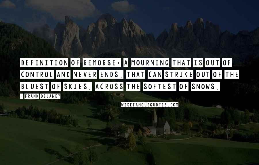 Frank Delaney Quotes: Definition of remorse: a mourning that is out of control and never ends, that can strike out of the bluest of skies, across the softest of snows.