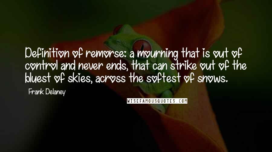 Frank Delaney Quotes: Definition of remorse: a mourning that is out of control and never ends, that can strike out of the bluest of skies, across the softest of snows.