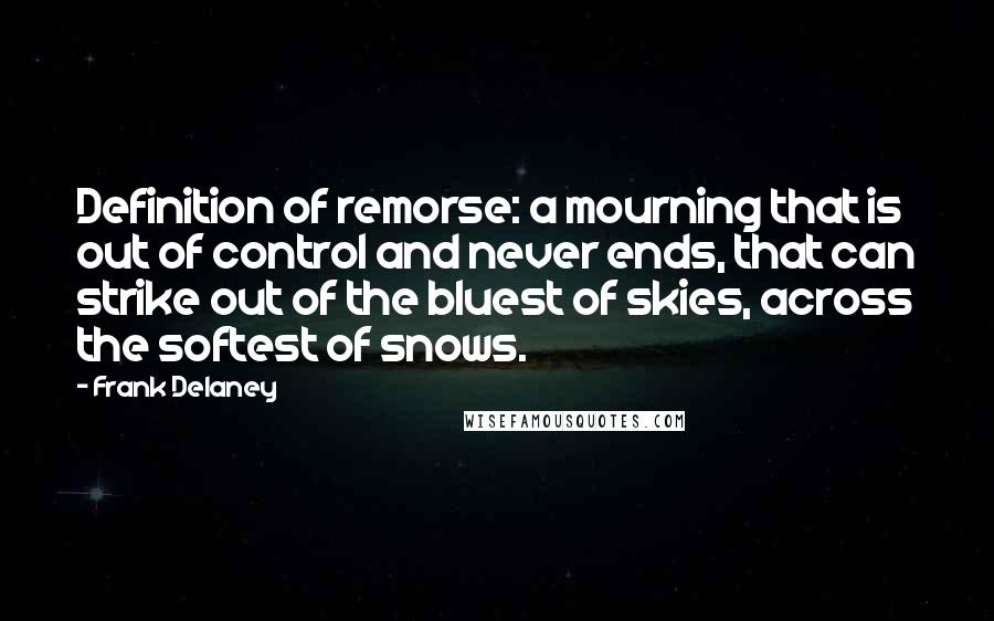 Frank Delaney Quotes: Definition of remorse: a mourning that is out of control and never ends, that can strike out of the bluest of skies, across the softest of snows.