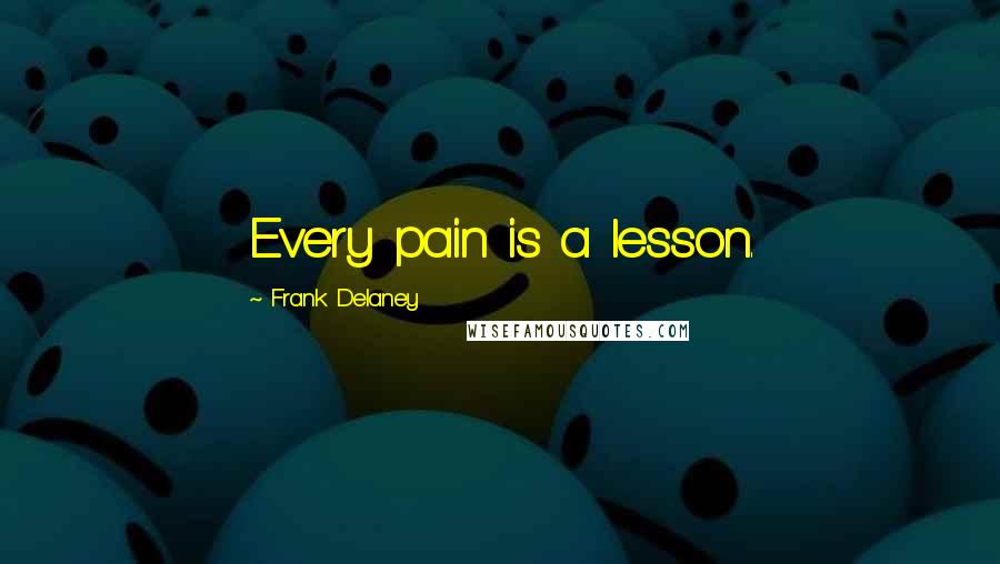 Frank Delaney Quotes: Every pain is a lesson.
