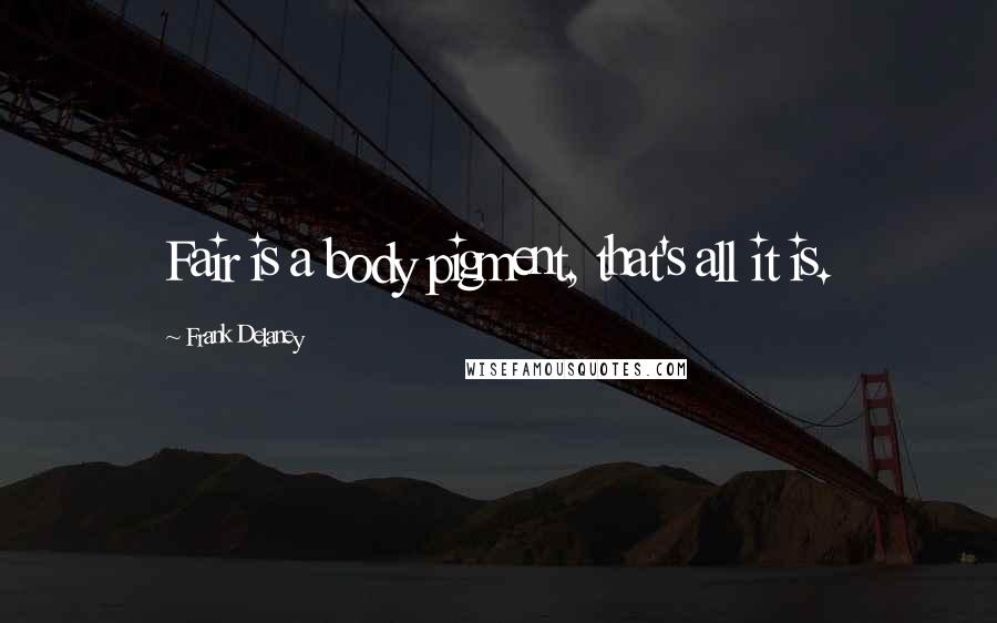 Frank Delaney Quotes: Fair is a body pigment, that's all it is.