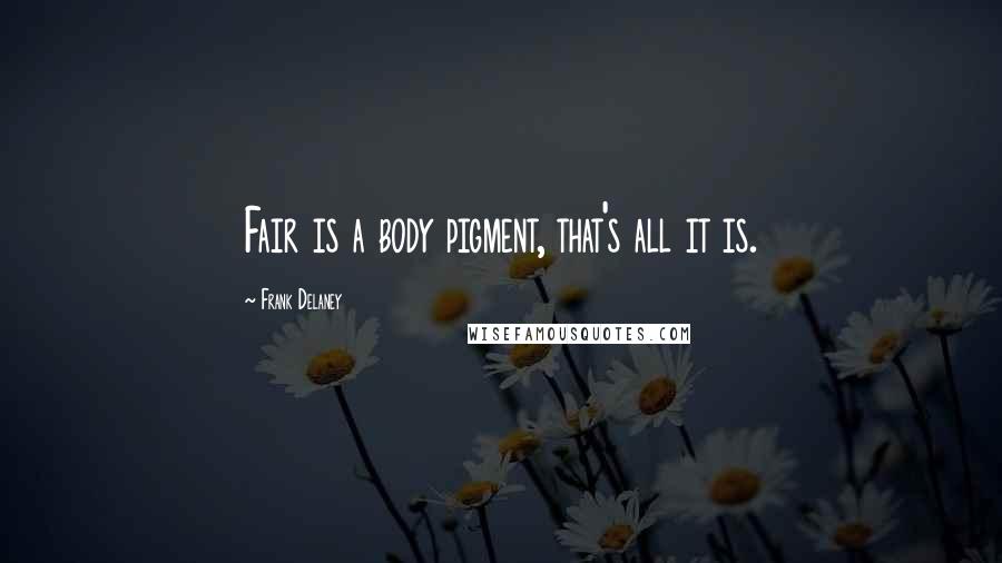 Frank Delaney Quotes: Fair is a body pigment, that's all it is.