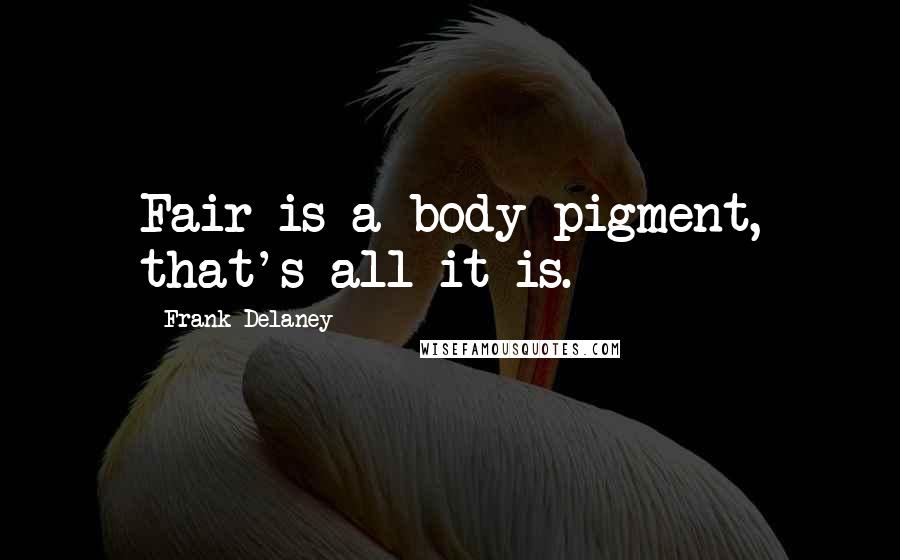 Frank Delaney Quotes: Fair is a body pigment, that's all it is.