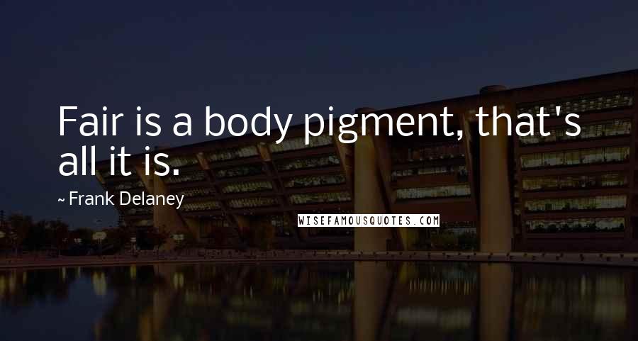 Frank Delaney Quotes: Fair is a body pigment, that's all it is.