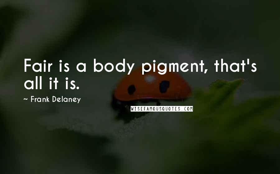 Frank Delaney Quotes: Fair is a body pigment, that's all it is.