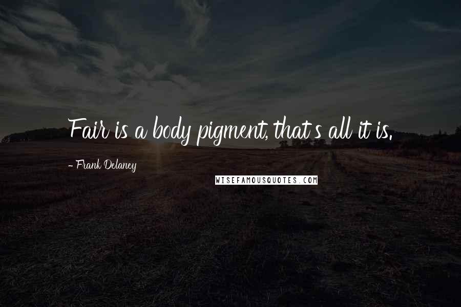 Frank Delaney Quotes: Fair is a body pigment, that's all it is.