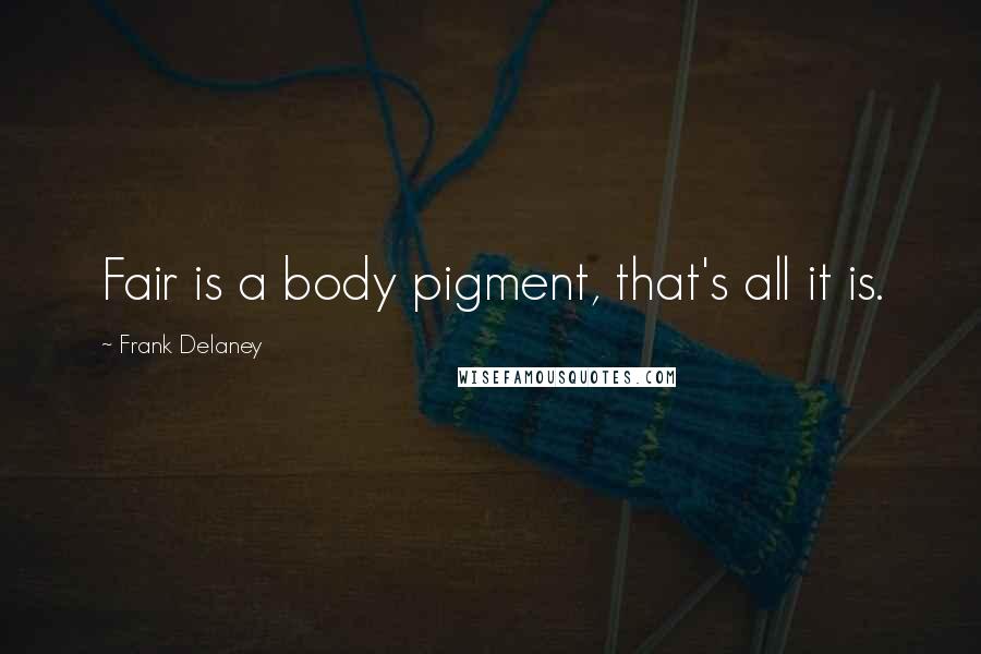 Frank Delaney Quotes: Fair is a body pigment, that's all it is.