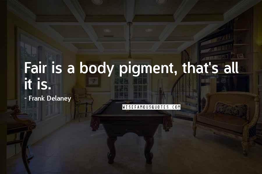 Frank Delaney Quotes: Fair is a body pigment, that's all it is.