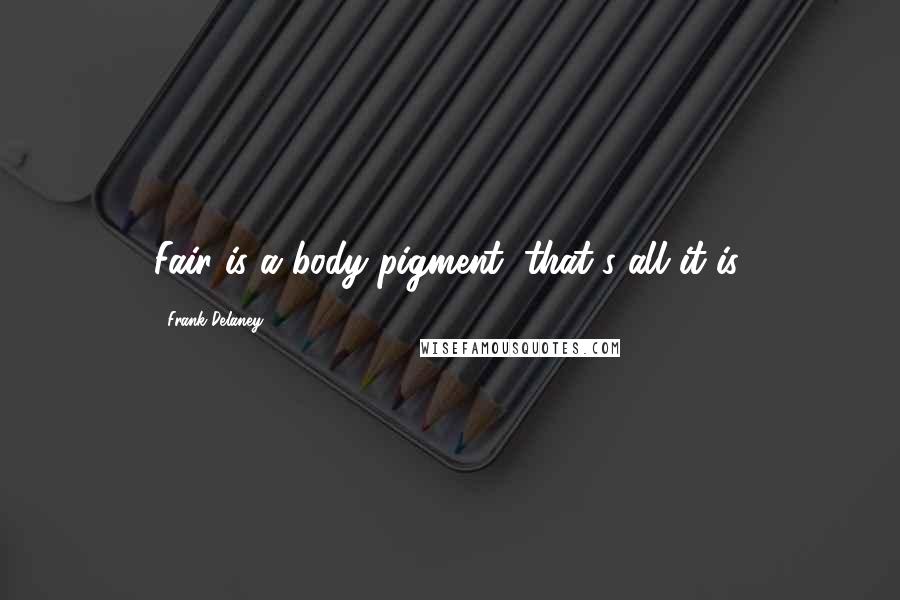 Frank Delaney Quotes: Fair is a body pigment, that's all it is.