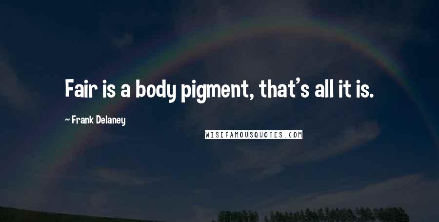 Frank Delaney Quotes: Fair is a body pigment, that's all it is.