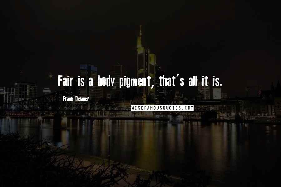 Frank Delaney Quotes: Fair is a body pigment, that's all it is.