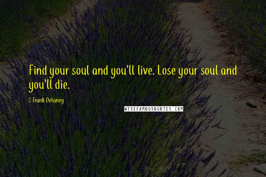 Frank Delaney Quotes: Find your soul and you'll live. Lose your soul and you'll die.